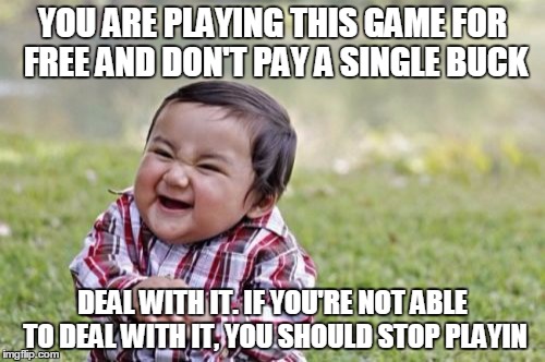 Evil Toddler Meme | YOU ARE PLAYING THIS GAME FOR FREE AND DON'T PAY A SINGLE BUCK DEAL WITH IT. IF YOU'RE NOT ABLE TO DEAL WITH IT, YOU SHOULD STOP PLAYIN | image tagged in memes,evil toddler | made w/ Imgflip meme maker