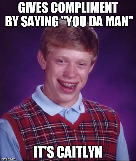 Bad Luck Brian Meme | GIVES COMPLIMENT BY SAYING "YOU DA MAN" IT'S CAITLYN | image tagged in memes,bad luck brian | made w/ Imgflip meme maker