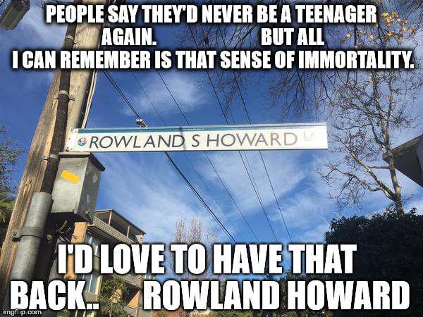 PEOPLE SAY THEY'D NEVER BE A TEENAGER AGAIN. BUT ALL I CAN REMEMBER IS THAT SENSE OF IMMORTALITY. I'D LOVE TO HAV | image tagged in rock music | made w/ Imgflip meme maker
