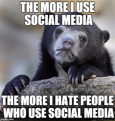 Confession Bear Meme | THE MORE I USE SOCIAL MEDIA THE MORE I HATE PEOPLE WHO USE SOCIAL MEDIA | image tagged in memes,confession bear,AdviceAnimals | made w/ Imgflip meme maker