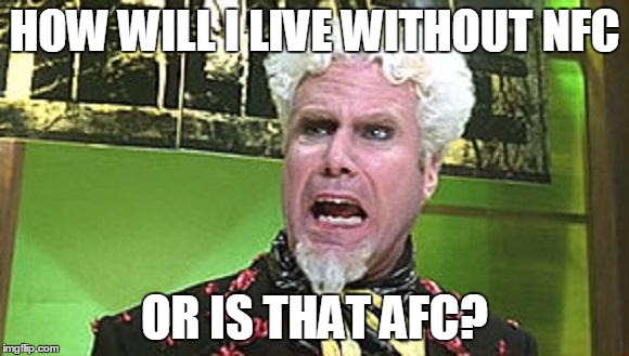 MUGATU CRAZY PILLS | HOW WILL I LIVE WITHOUT NFC OR IS THAT AFC? | image tagged in mugatu crazy pills | made w/ Imgflip meme maker