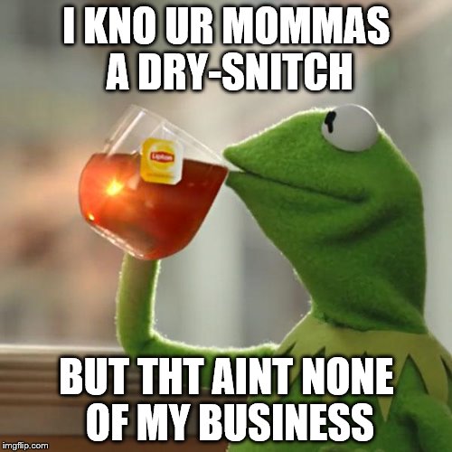 But That's None Of My Business | I KNO UR MOMMAS A DRY-SNITCH BUT THT AINT NONE OF MY BUSINESS | image tagged in memes,but thats none of my business,kermit the frog | made w/ Imgflip meme maker