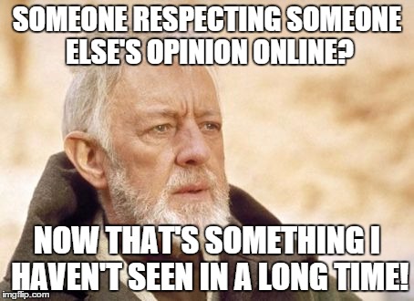 Obi Wan Kenobi | SOMEONE RESPECTING SOMEONE ELSE'S OPINION ONLINE? NOW THAT'S SOMETHING I HAVEN'T SEEN IN A LONG TIME! | image tagged in memes,obi wan kenobi | made w/ Imgflip meme maker