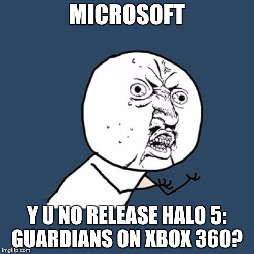 R.I.P Xbox 360 | MICROSOFT Y U NO RELEASE HALO 5: GUARDIANS ON XBOX 360? | image tagged in memes,y u no,halo 5,microsoft | made w/ Imgflip meme maker