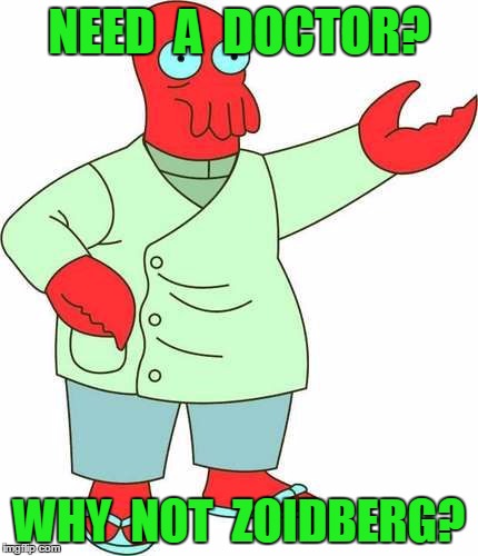 NEED  A  DOCTOR? WHY  NOT  ZOIDBERG? | image tagged in zoidberg | made w/ Imgflip meme maker