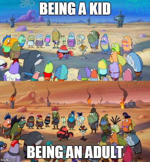 SpongeBob Apocalypse | BEING A KID BEING AN ADULT | image tagged in spongebob apocalypse | made w/ Imgflip meme maker