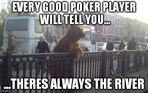 City Bear Meme | EVERY GOOD POKER PLAYER WILL TELL YOU... ...THERES ALWAYS THE RIVER | image tagged in memes,city bear | made w/ Imgflip meme maker