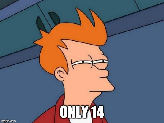 Futurama Fry Meme | ONLY 14 | image tagged in memes,futurama fry | made w/ Imgflip meme maker