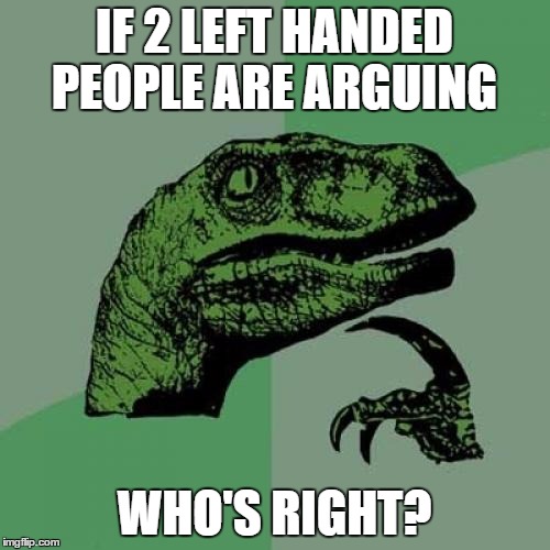 Philosoraptor | IF 2 LEFT HANDED PEOPLE ARE ARGUING WHO'S RIGHT? | image tagged in memes,philosoraptor | made w/ Imgflip meme maker