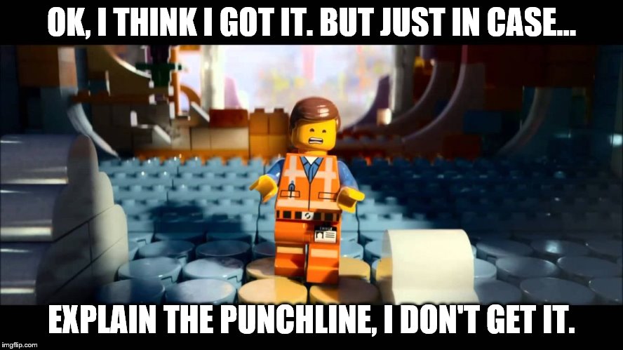 Emmet Lego Movie | OK, I THINK I GOT IT. BUT JUST IN CASE... EXPLAIN THE PUNCHLINE, I DON'T GET IT. | image tagged in emmet lego movie | made w/ Imgflip meme maker