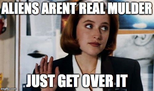 scully | ALIENS ARENT REAL MULDER JUST GET OVER IT | image tagged in scully,x files | made w/ Imgflip meme maker