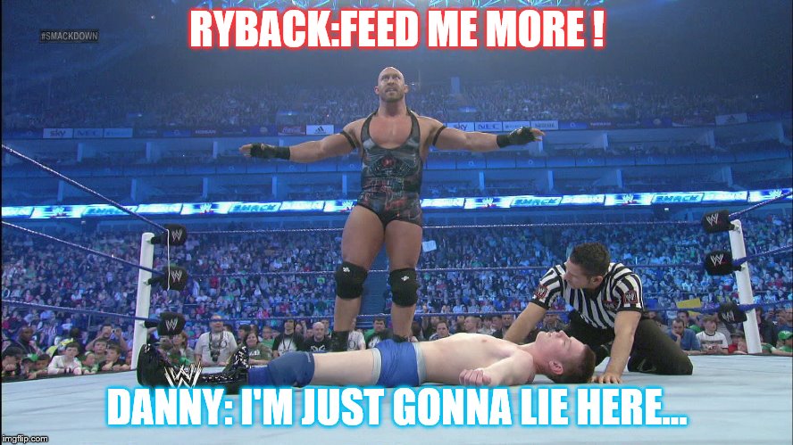 RYBACK:FEED ME MORE ! DANNY: I'M JUST GONNA LIE HERE... | image tagged in ryback,wwe | made w/ Imgflip meme maker