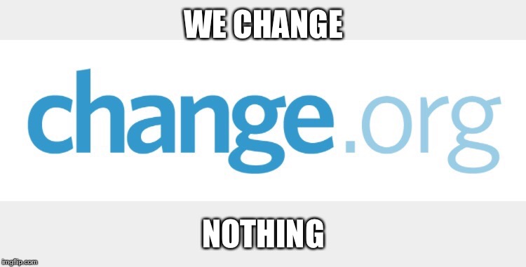 WE CHANGE NOTHING | made w/ Imgflip meme maker