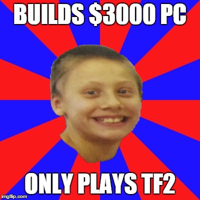 BUILDS $3000 PC ONLY PLAYS TF2 | made w/ Imgflip meme maker