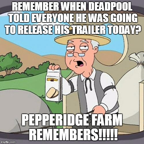 Pepperidge Farm Remembers | REMEMBER WHEN DEADPOOL TOLD EVERYONE HE WAS GOING TO RELEASE HIS TRAILER TODAY? PEPPERIDGE FARM REMEMBERS!!!!! | image tagged in memes,pepperidge farm remembers,AdviceAnimals | made w/ Imgflip meme maker