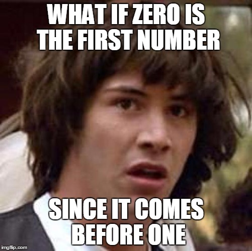 Conspiracy Keanu | WHAT IF ZERO IS THE FIRST NUMBER SINCE IT COMES BEFORE ONE | image tagged in memes,conspiracy keanu | made w/ Imgflip meme maker