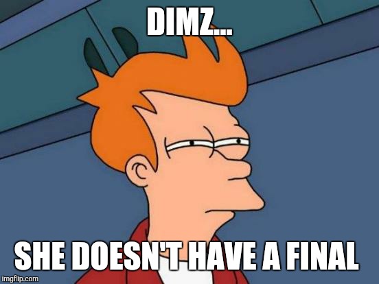 Futurama Fry Meme | DIMZ... SHE DOESN'T HAVE A FINAL | image tagged in memes,futurama fry | made w/ Imgflip meme maker