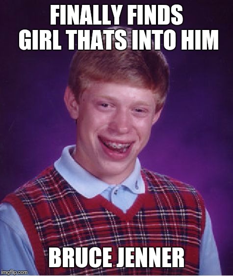 Bad Luck Brian | FINALLY FINDS GIRL THATS INTO HIM BRUCE JENNER | image tagged in memes,bad luck brian | made w/ Imgflip meme maker