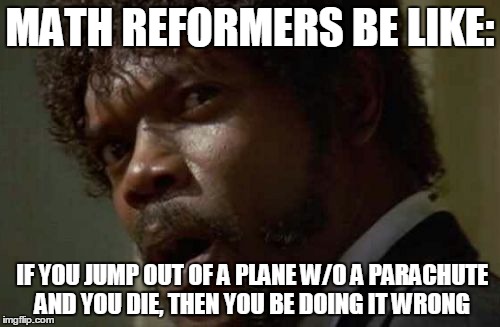 Samuel Jackson Glance Meme | MATH REFORMERS BE LIKE: IF YOU JUMP OUT OF A PLANE W/O A PARACHUTE AND YOU DIE, THEN YOU BE DOING IT WRONG | image tagged in memes,samuel jackson glance | made w/ Imgflip meme maker