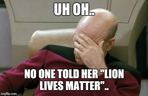 Captain Picard Facepalm Meme | UH OH.. NO ONE TOLD HER "LION LIVES MATTER".. | image tagged in memes,captain picard facepalm | made w/ Imgflip meme maker