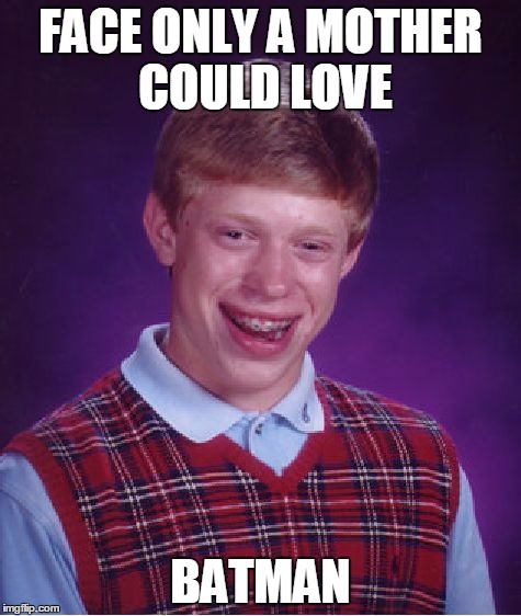 Bad Luck Brian Meme | FACE ONLY A MOTHER COULD LOVE BATMAN | image tagged in memes,bad luck brian | made w/ Imgflip meme maker