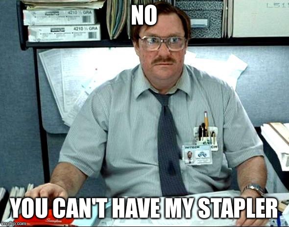 I Was Told There Would Be | NO YOU CAN'T HAVE MY STAPLER | image tagged in memes,i was told there would be | made w/ Imgflip meme maker