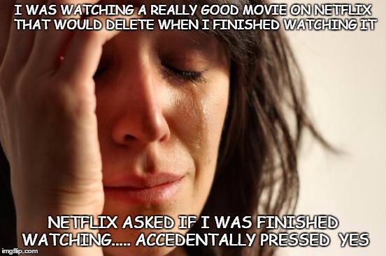 First World Problems Meme | I WAS WATCHING A REALLY GOOD MOVIE ON NETFLIX THAT WOULD DELETE WHEN I FINISHED WATCHING IT NETFLIX ASKED IF I WAS FINISHED WATCHING..... AC | image tagged in memes,first world problems | made w/ Imgflip meme maker