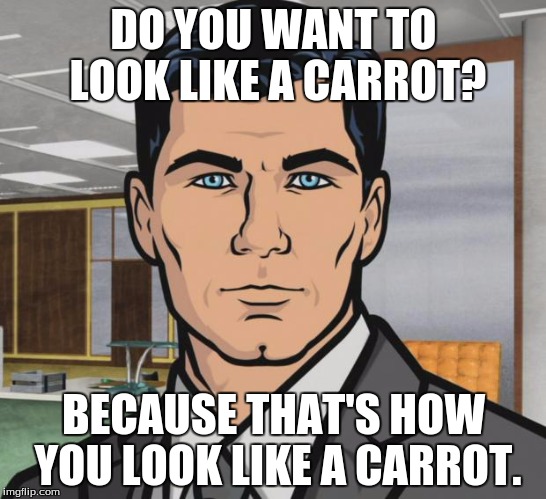 DO YOU WANT TO LOOK LIKE A CARROT? BECAUSE THAT'S HOW YOU LOOK LIKE A CARROT. | made w/ Imgflip meme maker