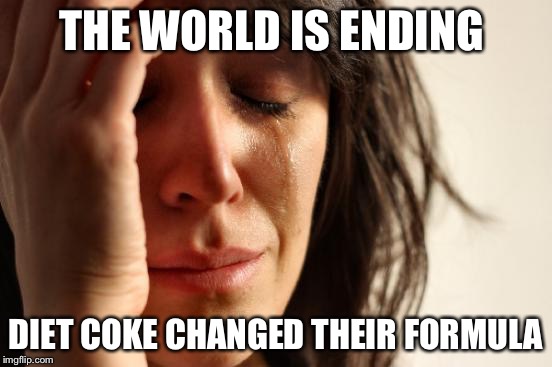 First World Problems Meme | THE WORLD IS ENDING DIET COKE CHANGED THEIR FORMULA | image tagged in memes,first world problems | made w/ Imgflip meme maker