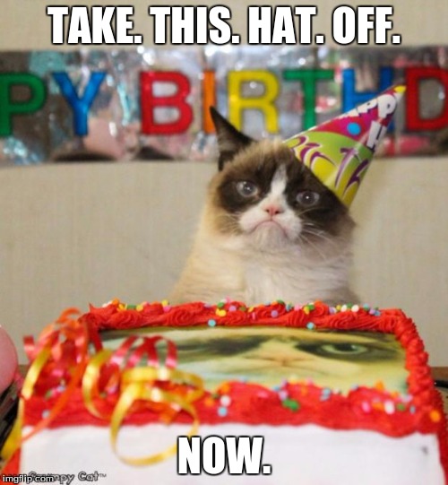 Grumpy Cat Birthday Meme | TAKE. THIS. HAT. OFF. NOW. | image tagged in memes,grumpy cat birthday | made w/ Imgflip meme maker