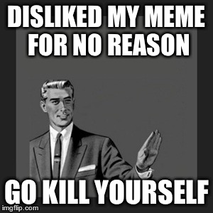 Kill Yourself Guy Meme | DISLIKED MY MEME FOR NO REASON GO KILL YOURSELF | image tagged in memes,kill yourself guy | made w/ Imgflip meme maker