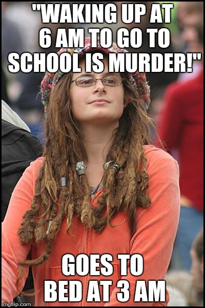 College Liberal Meme | "WAKING UP AT 6 AM TO GO TO SCHOOL IS MURDER!" GOES TO BED AT 3 AM | image tagged in memes,college liberal,school | made w/ Imgflip meme maker