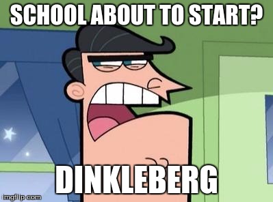 Dinkleberg did it! | SCHOOL ABOUT TO START? DINKLEBERG | image tagged in dinkleberg,memes,schoo | made w/ Imgflip meme maker