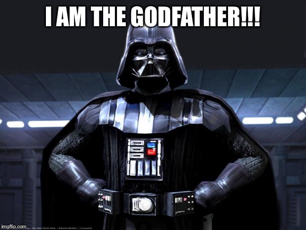 Darth Vader | I AM THE GODFATHER!!! | image tagged in darth vader | made w/ Imgflip meme maker