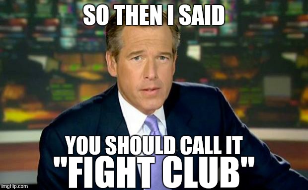 Brian Williams Was There Meme | SO THEN I SAID YOU SHOULD CALL IT "FIGHT CLUB" | image tagged in memes,brian williams was there | made w/ Imgflip meme maker