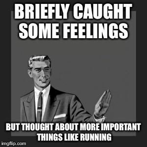 Kill Yourself Guy Meme | BRIEFLY CAUGHT SOME FEELINGS BUT THOUGHT ABOUT MORE IMPORTANT THINGS LIKE RUNNING | image tagged in memes,kill yourself guy | made w/ Imgflip meme maker
