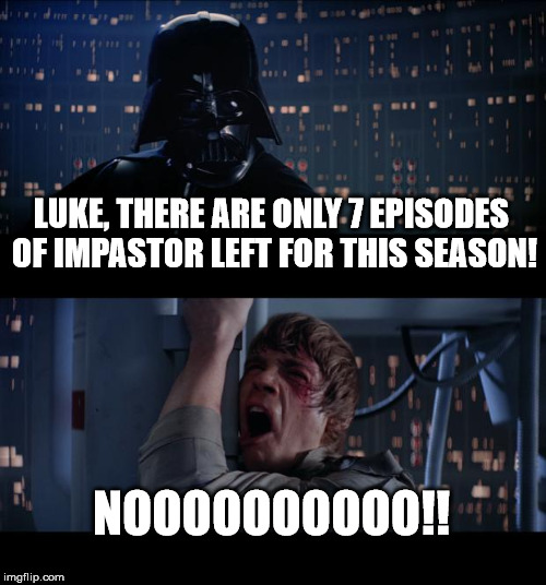Star Wars No | LUKE, THERE ARE ONLY 7 EPISODES OF IMPASTOR LEFT FOR THIS SEASON! NOOOOOOOOOO!! | image tagged in memes,star wars no | made w/ Imgflip meme maker