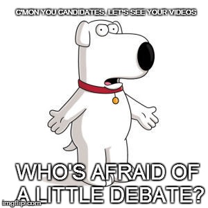 BE LIKE BRIAN! | C'MON YOU CANDIDATES, LET'S SEE YOUR VIDEOS WHO'S AFRAID OF A LITTLE DEBATE? | image tagged in memes,family guy brian,election,video,candidates | made w/ Imgflip meme maker