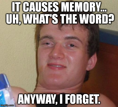 10 Guy Meme | IT CAUSES MEMORY... UH, WHAT'S THE WORD? ANYWAY, I FORGET. | image tagged in memes,10 guy | made w/ Imgflip meme maker