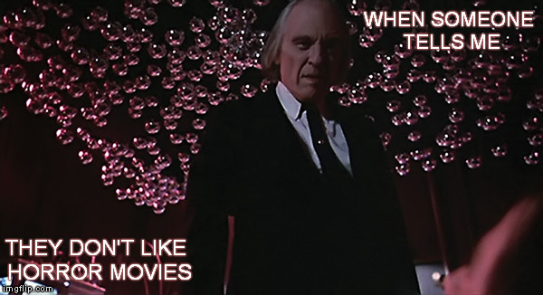 How awkward for you. | WHEN SOMEONE TELLS ME THEY DON'T LIKE HORROR MOVIES | image tagged in horror,funny memes,phantasm,shaitans muse,memes | made w/ Imgflip meme maker