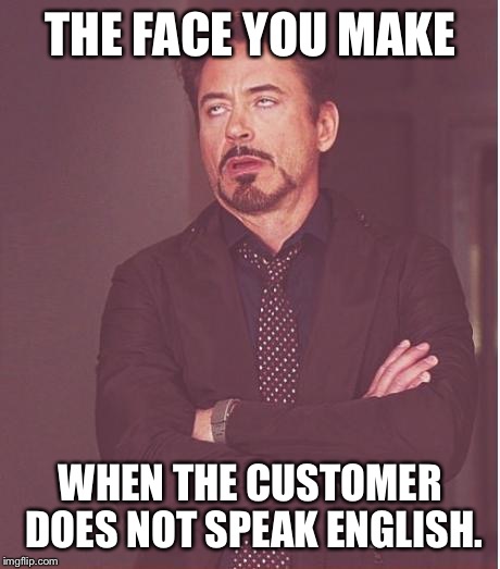 Face You Make Robert Downey Jr | THE FACE YOU MAKE WHEN THE CUSTOMER DOES NOT SPEAK ENGLISH. | image tagged in memes,face you make robert downey jr | made w/ Imgflip meme maker