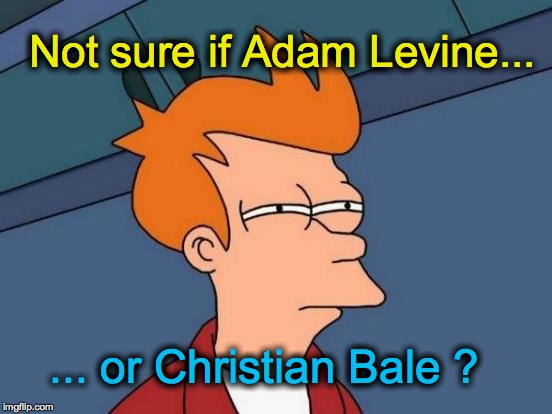 Futurama Fry | Not sure if Adam Levine... ... or Christian Bale ? | image tagged in memes,futurama fry | made w/ Imgflip meme maker