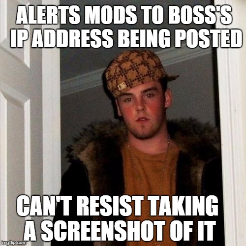 Scumbag Steve Meme | ALERTS MODS TO BOSS'S IP ADDRESS BEING POSTED CAN'T RESIST TAKING A SCREENSHOT OF IT | image tagged in memes,scumbag steve | made w/ Imgflip meme maker