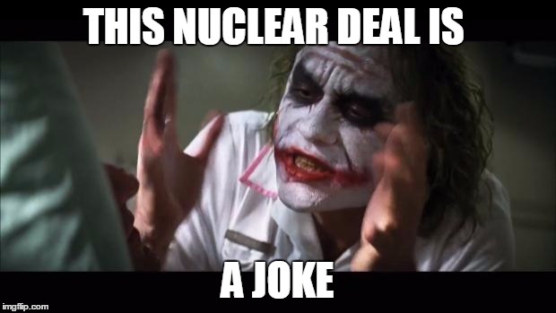 And everybody loses their minds | THIS NUCLEAR DEAL IS A JOKE | image tagged in memes,and everybody loses their minds | made w/ Imgflip meme maker