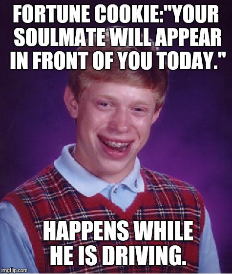 Bad Luck Brian | FORTUNE COOKIE:"YOUR SOULMATE WILL APPEAR IN FRONT OF YOU TODAY." HAPPENS WHILE HE IS DRIVING. | image tagged in memes,bad luck brian | made w/ Imgflip meme maker