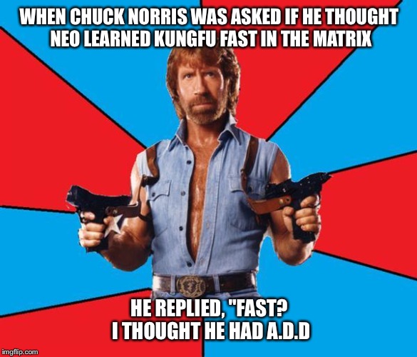 Chuck Norris With Guns Meme | WHEN CHUCK NORRIS WAS ASKED IF HE THOUGHT NEO LEARNED KUNGFU FAST IN THE MATRIX HE REPLIED, "FAST? I THOUGHT HE HAD A.D.D | image tagged in chuck norris | made w/ Imgflip meme maker