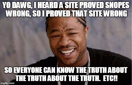 Yo Dawg Heard You Meme | YO DAWG, I HEARD A SITE PROVED SNOPES WRONG, SO I PROVED THAT SITE WRONG SO EVERYONE CAN KNOW THE TRUTH ABOUT THE TRUTH ABOUT THE TRUTH.  ET | image tagged in memes,yo dawg heard you | made w/ Imgflip meme maker