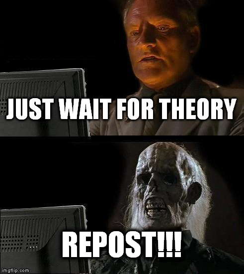 I'll Just Wait Here | JUST WAIT FOR THEORY REPOST!!! | image tagged in memes,ill just wait here | made w/ Imgflip meme maker