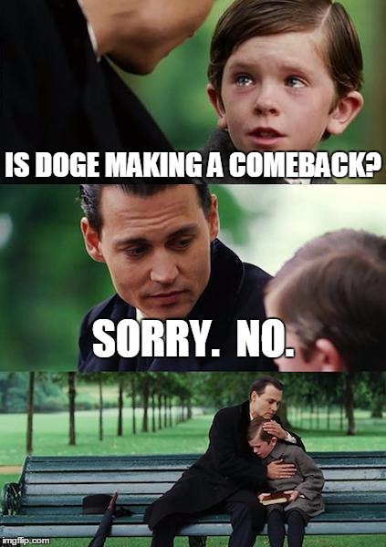 Finding Neverland Meme | IS DOGE MAKING A COMEBACK? SORRY.  NO. | image tagged in memes,finding neverland | made w/ Imgflip meme maker