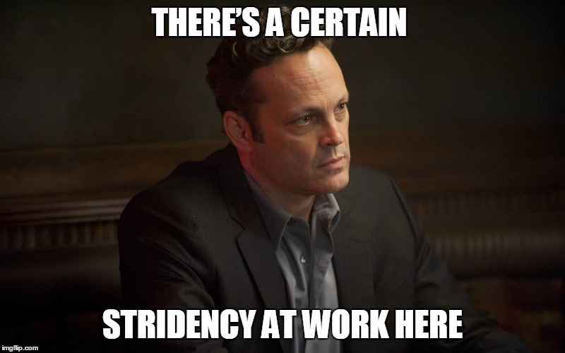 Vince Vaughn in True Detective | THERE’S A CERTAIN STRIDENCY AT WORK HERE | image tagged in vince vaughn,true detective,memes | made w/ Imgflip meme maker